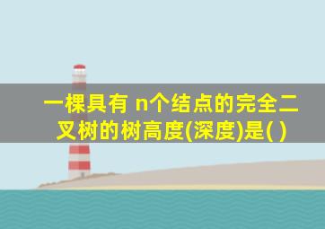 一棵具有 n个结点的完全二叉树的树高度(深度)是( )